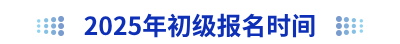 2025年初級(jí)會(huì)計(jì)報(bào)名時(shí)間
