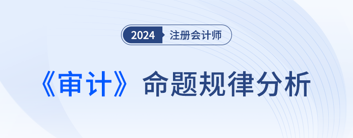 拆解題型！劉圣妮老師四張圖表揭秘注會(huì)《審計(jì)》命題規(guī)律