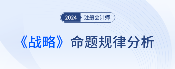 命題規(guī)律總結(jié)！預(yù)測24年注會(huì)戰(zhàn)略考試各章分值及重要考點(diǎn)