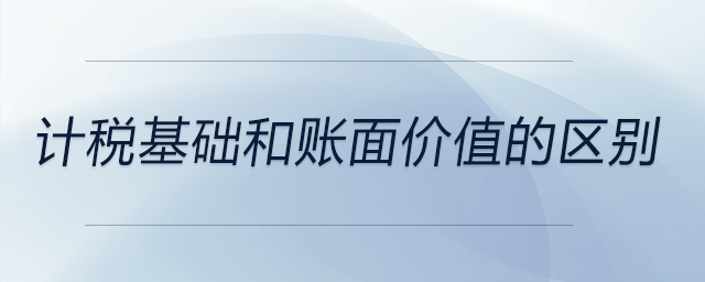 計稅基礎(chǔ)和賬面價值的區(qū)別