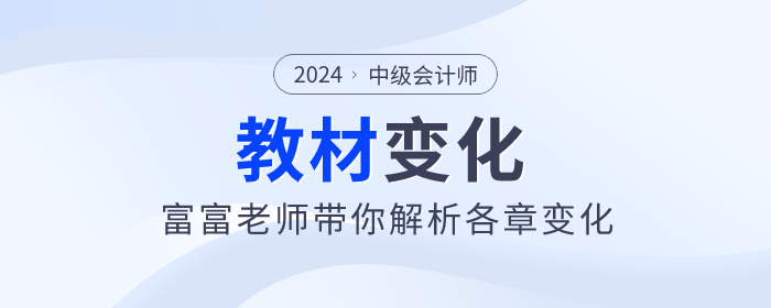 2024年中級(jí)會(huì)計(jì)實(shí)務(wù)新篇章：富富老師帶你看教材變化！