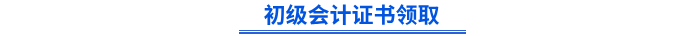 初級會計(jì)證書領(lǐng)取