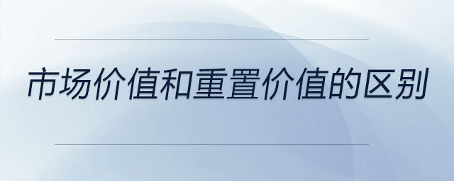 市場(chǎng)價(jià)值和重置價(jià)值的區(qū)別