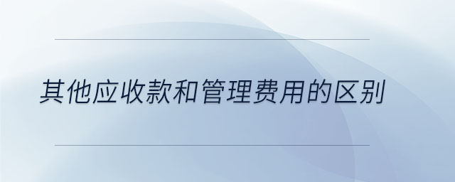 其他應收款和管理費用的區(qū)別