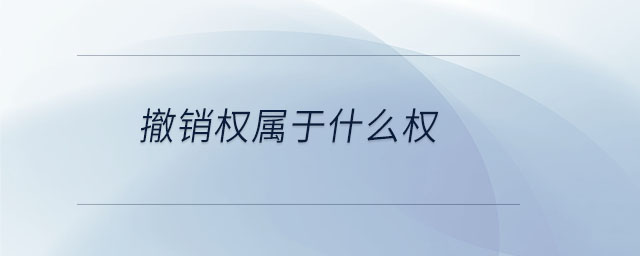 撤銷(xiāo)權(quán)屬于什么權(quán)