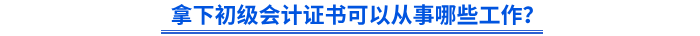拿下初級(jí)會(huì)計(jì)證書可以從事哪些工作？