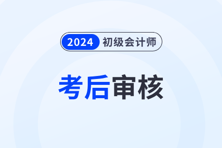 湖南2024年初級(jí)會(huì)計(jì)考試考后資格審核各地政策匯總