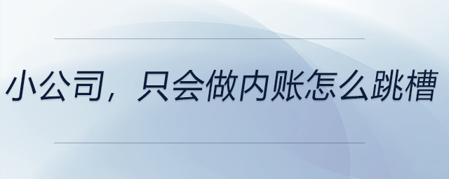 小公司，只會做內(nèi)賬怎么跳槽