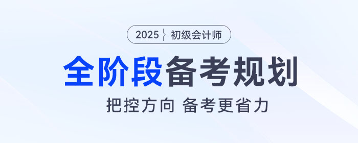 2025年初級(jí)會(huì)計(jì)全階段備考規(guī)劃來(lái)了，把控方向，備考更省力！