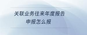 關聯(lián)業(yè)務往來年度報告申報怎么報
