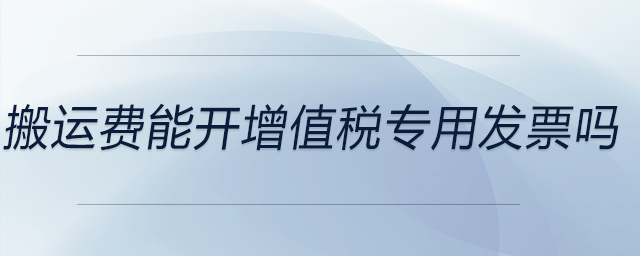 搬運(yùn)費(fèi)能開(kāi)增值稅專(zhuān)用發(fā)票嗎