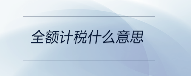 全額計(jì)稅什么意思