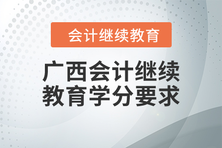 2024年廣西壯族自治區(qū)會計繼續(xù)教育學分要求