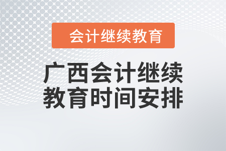 2024年廣西壯族自治區(qū)會(huì)計(jì)繼續(xù)教育時(shí)間安排