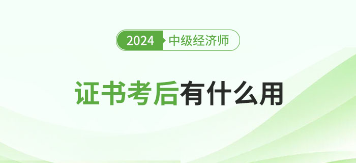 中級經(jīng)濟(jì)師證書考完有什么用？
