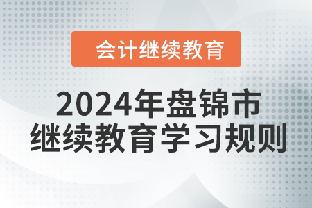 2024年遼寧省盤(pán)錦市會(huì)計(jì)繼續(xù)教育學(xué)習(xí)規(guī)則