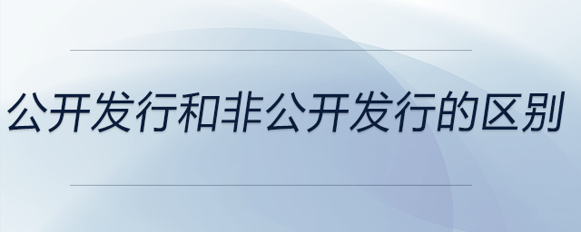 公開(kāi)發(fā)行和非公開(kāi)發(fā)行的區(qū)別