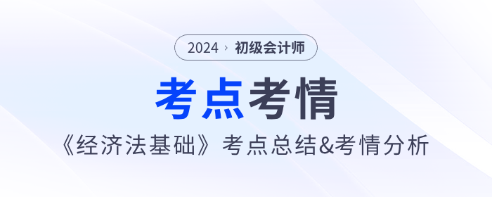 2024年初級(jí)會(huì)計(jì)《經(jīng)濟(jì)法基礎(chǔ)》第十批次考點(diǎn)總結(jié)及考情分析