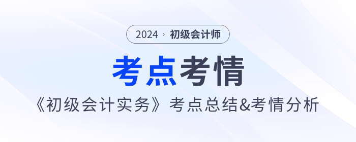 2024年《初級(jí)會(huì)計(jì)實(shí)務(wù)》考點(diǎn)總結(jié)及考情分析匯總