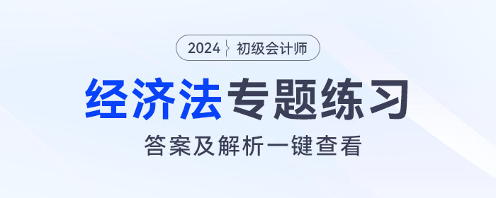 2024年初級會計《經(jīng)濟(jì)法基礎(chǔ)》專題練習(xí)大匯總，內(nèi)附答案及解析！