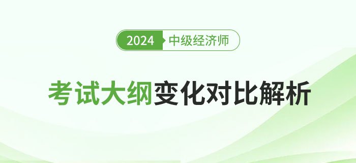 重要！2024年中級(jí)經(jīng)濟(jì)師考試大綱變化對(duì)比解析！