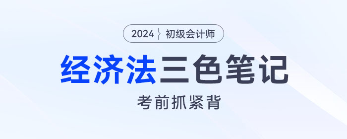 2024年初級(jí)會(huì)計(jì)《經(jīng)濟(jì)法基礎(chǔ)》三色筆記！考前背一背！