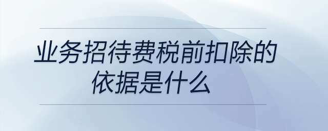 業(yè)務(wù)招待費(fèi)稅前扣除的依據(jù)是什么