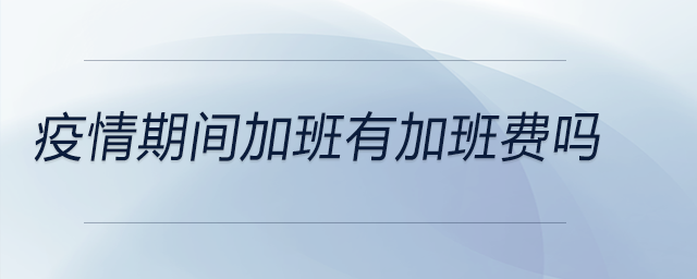 疫情期間加班有加班費(fèi)嗎