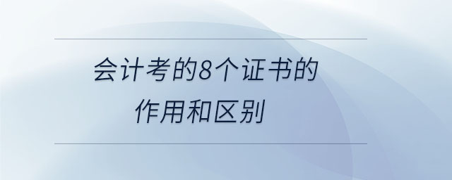 會(huì)計(jì)考的8個(gè)證書的作用和區(qū)別
