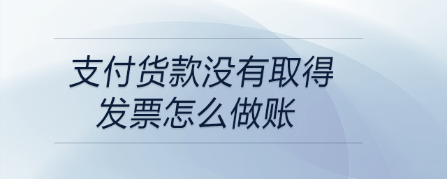 支付貨款沒(méi)有取得發(fā)票怎么做賬
