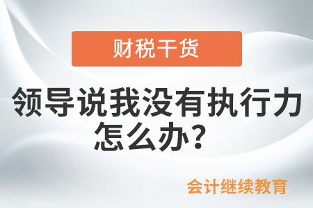 領(lǐng)導(dǎo)說我沒有執(zhí)行力，怎么辦？
