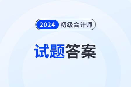 2024年初級會計考試題目及答案去哪里能找到？考生速看！