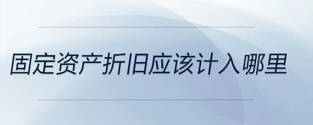 固定資產(chǎn)折舊應該計入哪里
