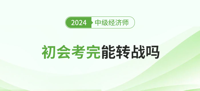 2024年初級會計考試結束后能否考中級經濟師？
