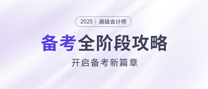 備考新篇章！2025年高級(jí)會(huì)計(jì)師全階段備考規(guī)劃！