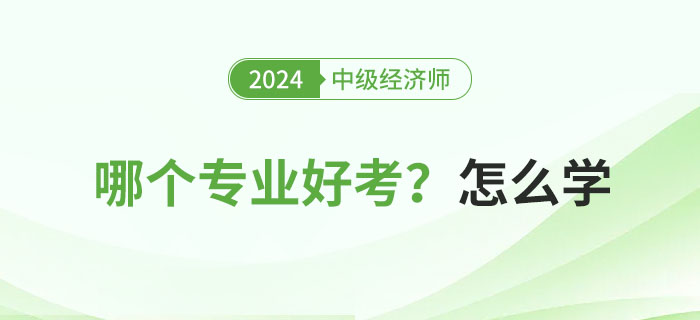 2024年中級(jí)經(jīng)濟(jì)師專業(yè)科目哪個(gè)好考？怎么學(xué)？