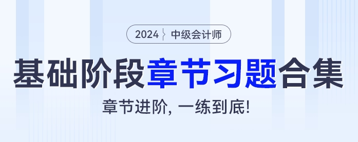 2024年中級會計(jì)基礎(chǔ)階段章節(jié)習(xí)題大合集！章節(jié)進(jìn)階，一練到底！