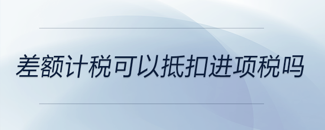 差額計稅可以抵扣進項稅嗎