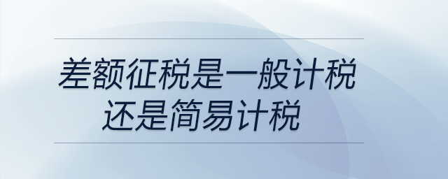 差額征稅是一般計(jì)稅還是簡易計(jì)稅