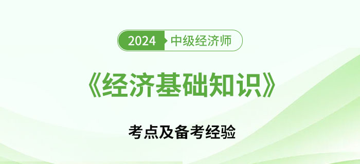 2024年中級(jí)經(jīng)濟(jì)師《經(jīng)濟(jì)基礎(chǔ)知識(shí)》考點(diǎn)及備考經(jīng)驗(yàn)