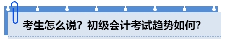 中級(jí)會(huì)計(jì)考生怎么說(shuō)？初級(jí)會(huì)計(jì)考試趨勢(shì)如何？