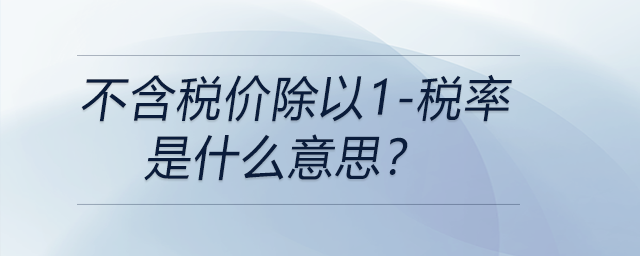 不含稅價(jià)除以1-稅率是什么意思？