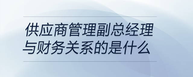 當(dāng)面試問到曾擔(dān)任供應(yīng)商管理副總經(jīng)理職位與財務(wù)關(guān)系，如何回答