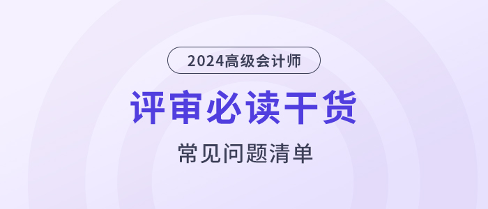 評(píng)審干貨！高級(jí)會(huì)計(jì)師評(píng)審常見(jiàn)問(wèn)題清單！