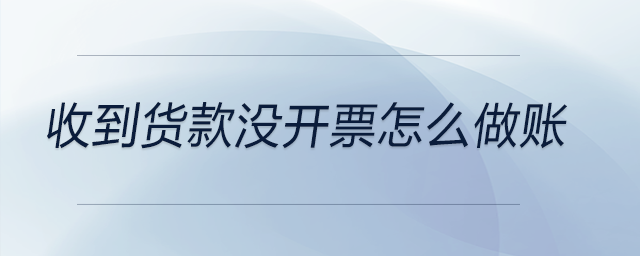 收到貨款沒(méi)開(kāi)票怎么做賬