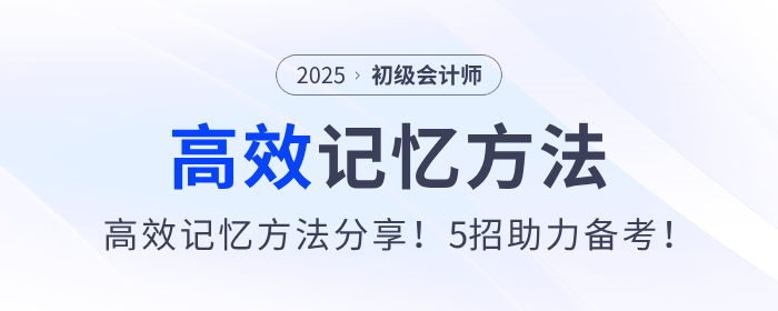2025年初級會計備考高效記憶方法分享！5招助力考生學習！