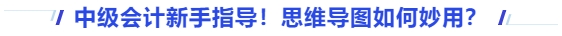 中級(jí)會(huì)計(jì)新手指導(dǎo)！思維導(dǎo)圖如何妙用？