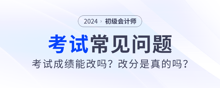 2024年初級會計考試成績能改嗎？改分是真的嗎？