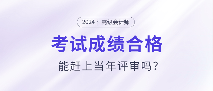高級會計師考試通過后能趕上當(dāng)年評審嗎？