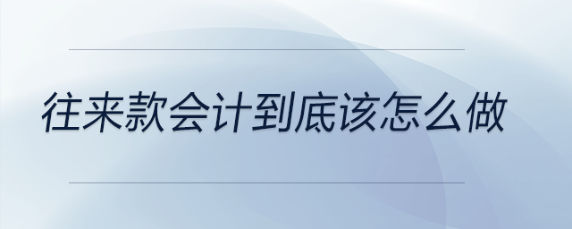 往來款會(huì)計(jì)到底該怎么做